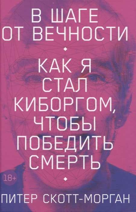 В шаге от вечности: Как я стал киборгом, чтобы победить смерть