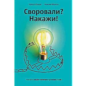 Своровали? Накажи! Книга о защите интеллектуальных прав