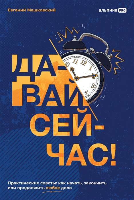 Давай сейчас! Практические советы. Как начать, закончить или продолжить любое дело