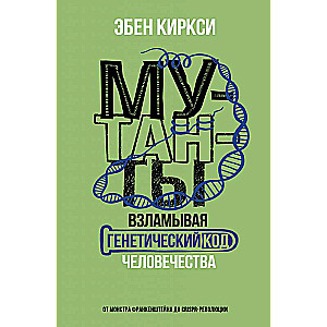 Мутанты. Взламывая генетический код человечества