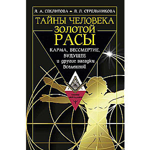 Тайны человека золотой расы. Карма, бессмертие, будущее и другие загадки Вселенной