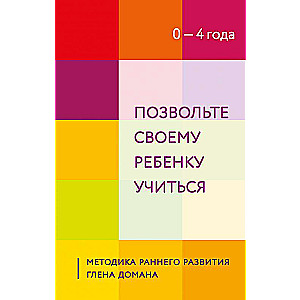 Позвольте своему ребенку учиться. Методика раннего развития Глена Домана. От 0 до 4 лет