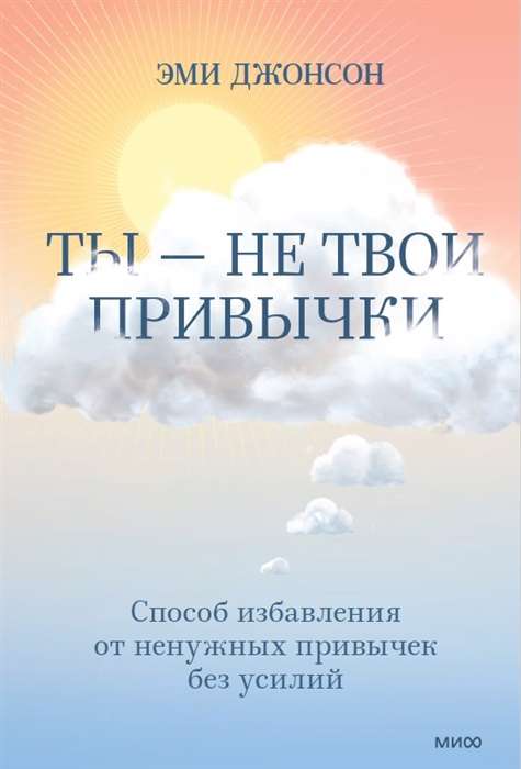 Ты - не твои привычки. Способ избавления от ненужных привычек без усилий