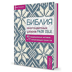 Библия многоцветных узоров Fair Isle в СУПЕРОБЛОЖКЕ. 60 традиционных мотивов и 11 потрясающих проектов. Спицы