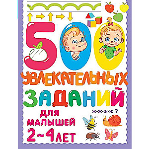 500 увлекательных заданий для малышей 2-4 лет