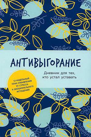 Антивыгорание. Дневник для тех, кто устал уставать. 12-недельный план избавления от стресса и эмоцио