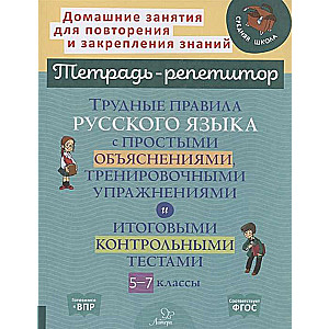 Трудные правила русского языка с простыми объяснениями,тренировочными упражнениями и итоговыми контрольными тестами 5-7 классы