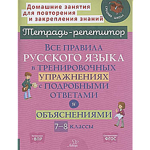 Все правила русского языка в тренировочных упражнениях с подробными ответами и объяснениями 7-8 классы