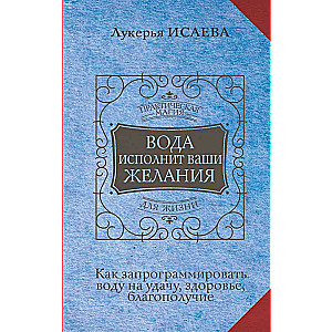 Вода исполнит ваши желания. Как запрограммировать воду на удачу, здоровье, благополучие