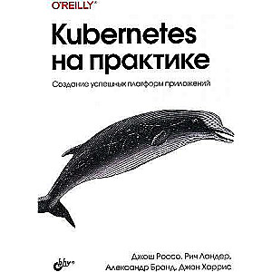 Kubernetes на практике. Создание успешных платформ приложений