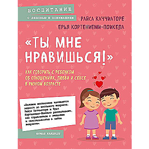 «Ты мне нравишься!» Как говорить с ребенком об отношениях, любви и сексе в разном возрасте