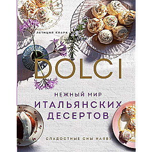 Нежный мир итальянских десертов. Dolci.Сладостные сны наяву