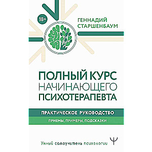 Полный курс начинающего психотерапевта. Практическое руководство. Приемы, примеры, подсказки