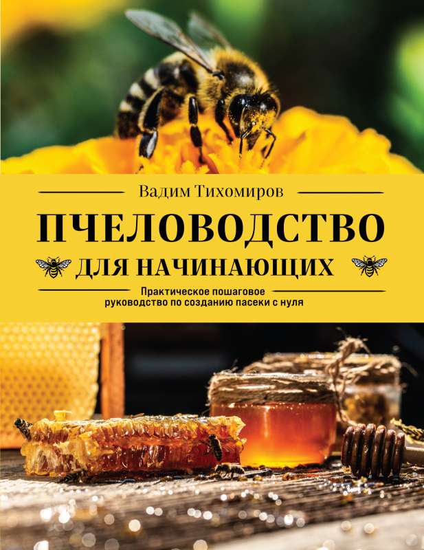 Пчеловодство для начинающих. Практическое пошаговое руководство по созданию пасеки с нуля