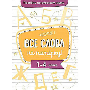 Пособие по русскому языку. Все слова на пятерку! 1-4кл.