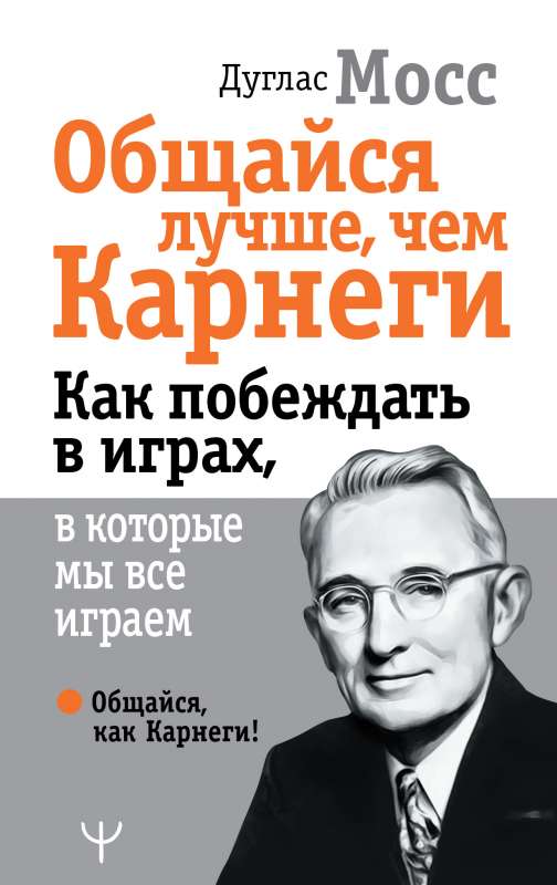 Общайся лучше, чем Карнеги. Как побеждать в играх, в которые мы все играем