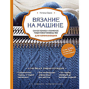 Вязание на машине. Самое полное и понятное пошаговое руководство для начинающих. 2-е издание, исправленное