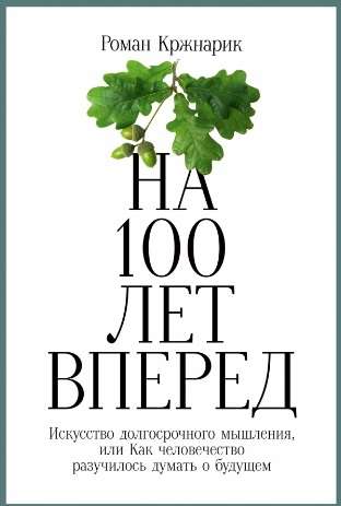 На 100 лет вперёд. Искусство долгосрочного мышления, или Как человечество разучилось думать о будущем