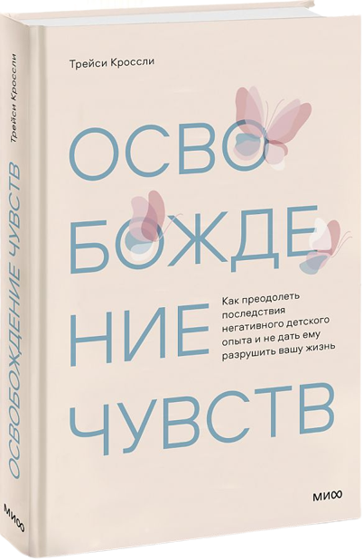 Освобождение чувств. Как преодолеть последствия негативного детского опыта и не дать ему разрушить вашу жизнь