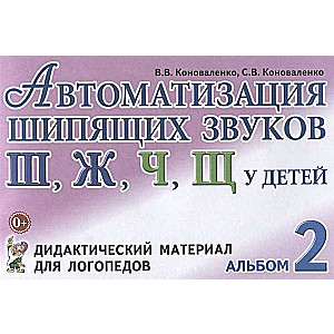 Автоматизация шипящих звуков Ш, Ж, Ч, Щ у детей. Дидактический материал для логопедов. Альбом 2