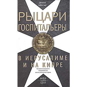 Рыцари­госпитальеры в Иерусалиме и на Кипре. Становление и развитие могущественного военно-религиозного ордена