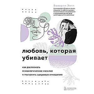 Любовь, которая убивает. Как распознать психологическое насилие и построить здоровые отношения