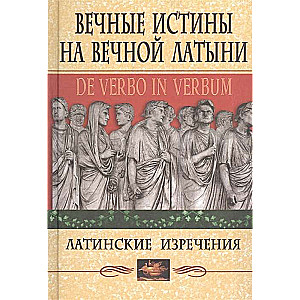 Вечные истины на вечной латыни. De verbo in verbum: Латинские изречения