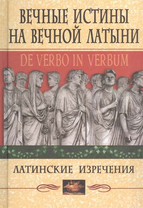 Вечные истины на вечной латыни. De verbo in verbum: Латинские изречения