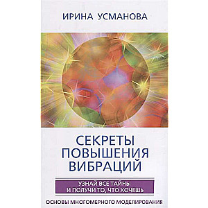 Секреты повышения вибраций. Основы многомерного моделирования. Узнай все тайны и получи то, что хоче