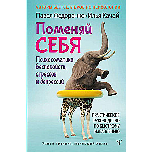 Поменяй себя! Психосоматика беспокойств, стрессов и депрессий. Практическое руководство по быстрому избавлению