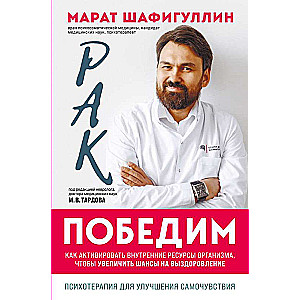 Рак победим. Как активировать внутренние ресурсы организма, чтобы увеличить шансы на выздоровление