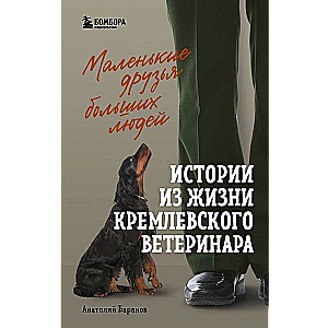 Маленькие друзья больших людей. Истории из жизни кремлевского ветеринара