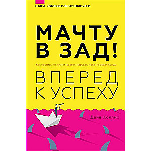 Мачту в зад! Вперёд к успеху. Как нестись по жизни на всех парусах, пока не отдал концы