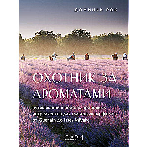 Охотник за ароматами. Путешествие в поисках природных ингредиентов для культовых парфюмов от Guerlain до Issey Miyake