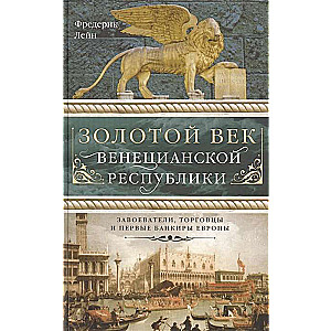 Золотой век Венецианской республики. Завоеватели, торговцы и первые банкиры Европы 