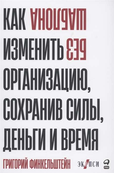 Без шаблона. Как изменить организацию, сохранив силы, деньги и время