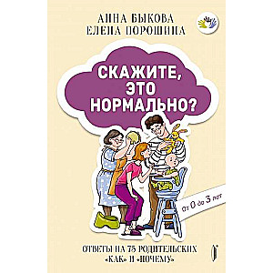 Скажите, это нормально? Ответы на 75 родительских как и почему