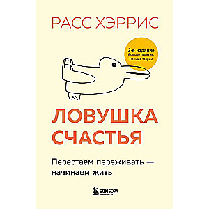 Ловушка счастья. Перестаем переживать - начинаем жить 2-е издание, дополненное и переработанное