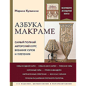 Азбука МАКРАМЕ. Самый полный авторский курс вязания узлов и плетения. 2-е издание, дополненное и переработанное