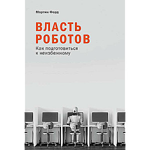 Власть роботов. Как подготовиться к неизбежному