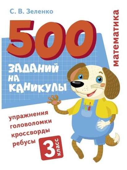 500 заданий на каникулы. 3 класс. Математика. Упражнения, головоломки, ребусы, кроссворды