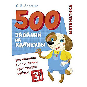 500 заданий на каникулы. 3 класс. Математика. Упражнения, головоломки, ребусы, кроссворды