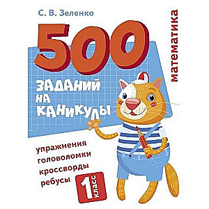 500 заданий на каникулы. 1 класс. Математика. Упражнения, головоломки, ребусы, кроссворды