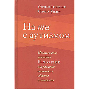 На ты с аутизмом. Использование методики Floortime для развития отношений, общения и мышления. 5-е и