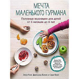 Мечта маленького гурмана. Полезные вкусняшки для детей от 6 месяцев до 6 лет