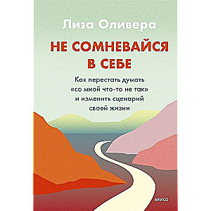 Не сомневайся в себе. Как перестать думать «со мной что-то не так» и изменить сценарий своей жизни