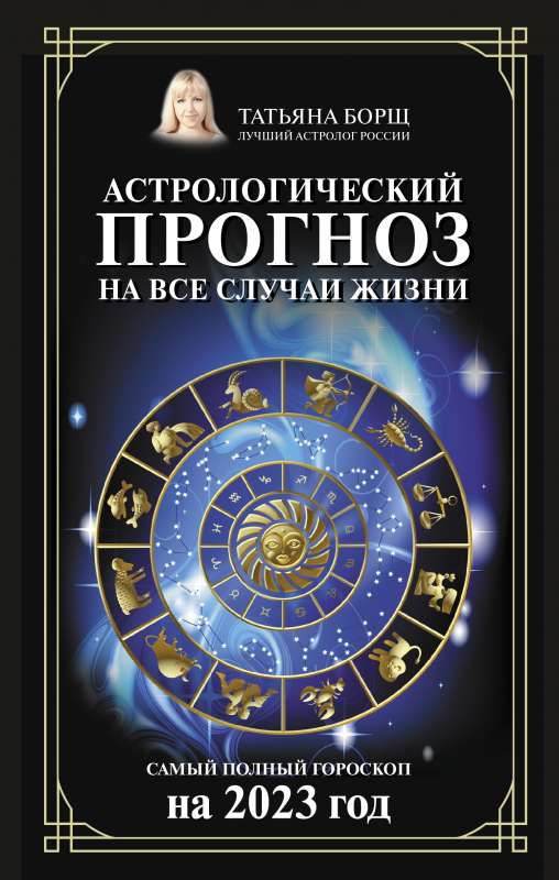 Астрологический прогноз на все случаи жизни. Самый полный гороскоп на 2023 год