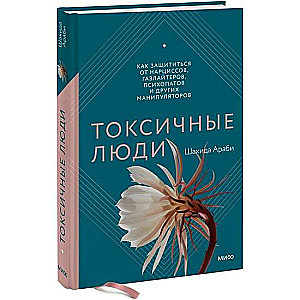 Книга: Токсичные люди. Как защититься от нарциссов, газлайтеров, психопатов и других манипуляторов