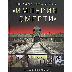 Империя смерти. Концлагеря Третьего Рейха: Самая полная иллюстрированная энциклопедия