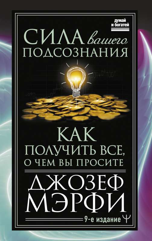 Сила вашего подсознания. Как получить все, о чем вы просите, 9-ое издание